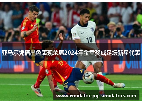 亚马尔凭借出色表现荣膺2024年金童奖成足坛新星代表