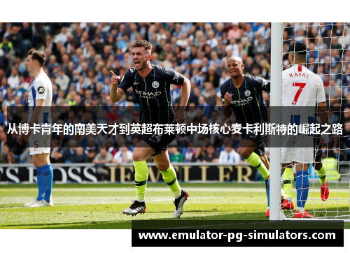 从博卡青年的南美天才到英超布莱顿中场核心麦卡利斯特的崛起之路