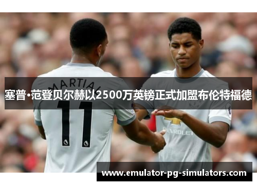 塞普·范登贝尔赫以2500万英镑正式加盟布伦特福德
