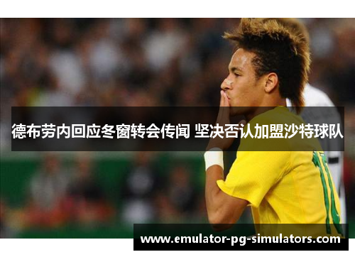 德布劳内回应冬窗转会传闻 坚决否认加盟沙特球队