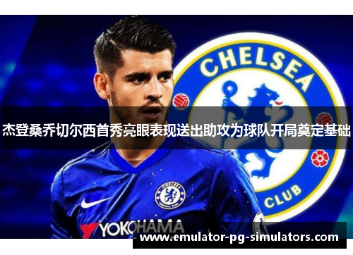杰登桑乔切尔西首秀亮眼表现送出助攻为球队开局奠定基础
