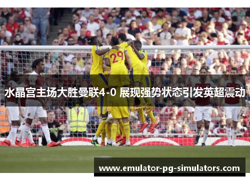 水晶宫主场大胜曼联4-0 展现强势状态引发英超震动