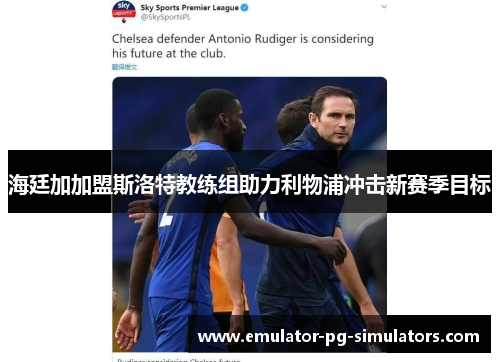 海廷加加盟斯洛特教练组助力利物浦冲击新赛季目标 海廷加加盟斯洛特教练组助力利物浦冲击新赛季目标