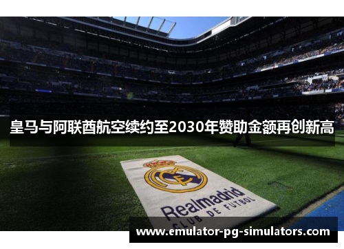 皇马与阿联酋航空续约至2030年赞助金额再创新高