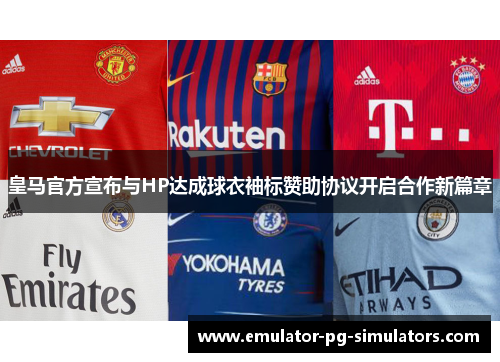 皇马官方宣布与HP达成球衣袖标赞助协议开启合作新篇章