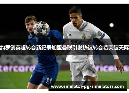 约罗创英超转会新纪录加盟曼联引发热议转会费突破天际 约罗创英超转会新纪录加盟曼联引发热议转会费突破天际