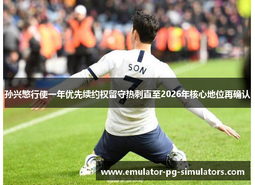 孙兴慜行使一年优先续约权留守热刺直至2026年核心地位再确认 孙兴慜行使一年优先续约权留守热刺直至2026年核心地位再确认