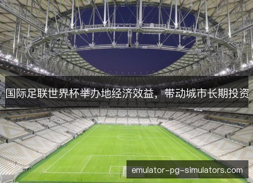 国际足联世界杯举办地经济效益，带动城市长期投资
