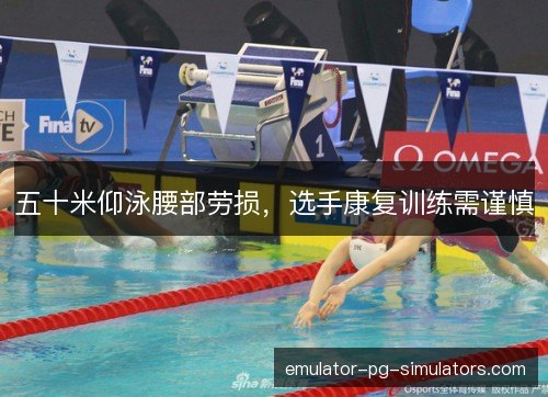 五十米仰泳腰部劳损，选手康复训练需谨慎