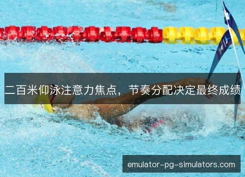 二百米仰泳注意力焦点，节奏分配决定最终成绩